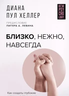 Хеллер Диана Пул Близко нежно навсегда Как создать глубокие и прочные отношения Теория привязанности