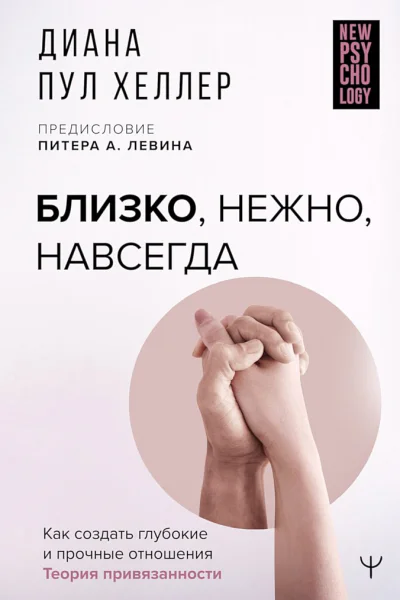 Хеллер Диана Пул Близко нежно навсегда Как создать глубокие и прочные отношения Теория привязанности