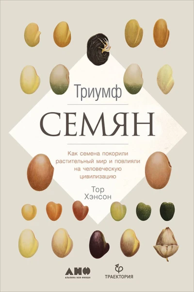 Хэнсон Тор Триумф семян Как семена покорили растительный мир и повлияли на человеческую цивилизацию  Пер с англ
