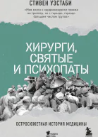 Хирурги святые и психопаты Остросюжетная история медицины