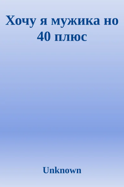Хочу я мужика но 40 плюс