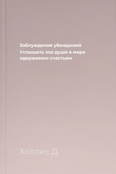 Заблуждения убеждений Услышать зов души в мире одержимом счастьем