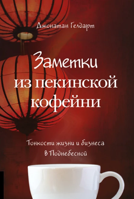 Заметки из пекинской кофейни  Тонкости жизни и бизнеса в Поднебесной  пер с англ  Джонатан Гелдарт