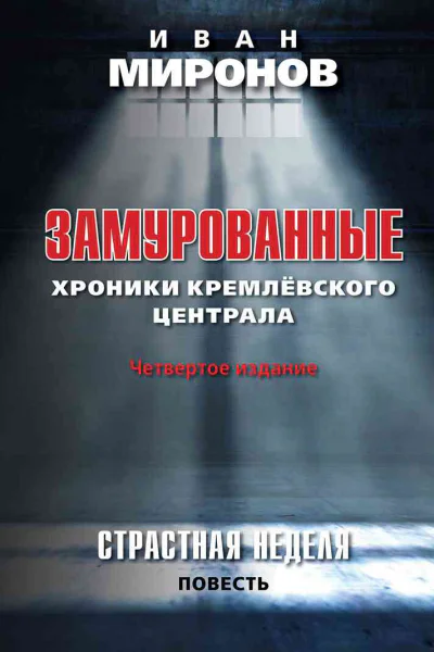 Замурованные Хроники Кремлёвского централа Четвертое издание Страстная неделя Повесть  ИБ Миронов