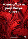 Жанна дАрк из рода Валуа Книга 1