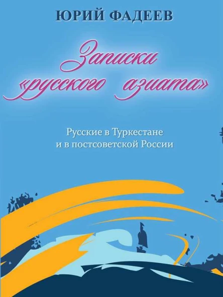 ЗАПИСКИ РУССКОГО АЗИАТА Русские в Туркестане и в постсоветской России