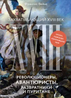 Захватывающий XVIII век Революционеры авантюристы развратники и пуритане Эпоха навсегда изменившая мир