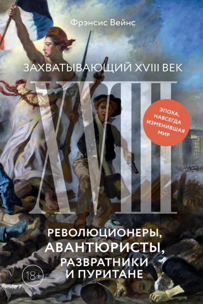 Захватывающий XVIII век Революционеры авантюристы развратники и пуритане Эпоха навсегда изменившая мир