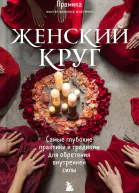 Женский круг Самые глубокие практики и традиции для обретения внутренней силы
