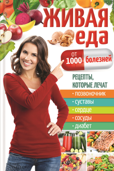 Живая еда от 1000 болезней Рецепты которые лечат позвоночник суставы сердце сосуды диабет