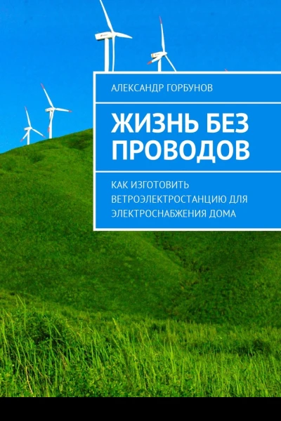 Жизнь без проводов Как изготовить ветроэлектростанцию для электроснабжения дома