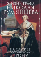 Жизнь графа Николая Румянцева На службе Российскому трону