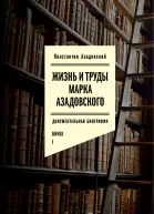 Жизнь и труды Марка Азадовского Книга I