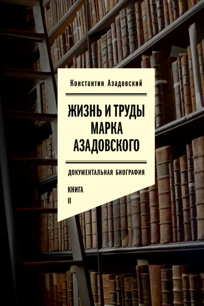 Жизнь и труды Марка Азадовского Книга II