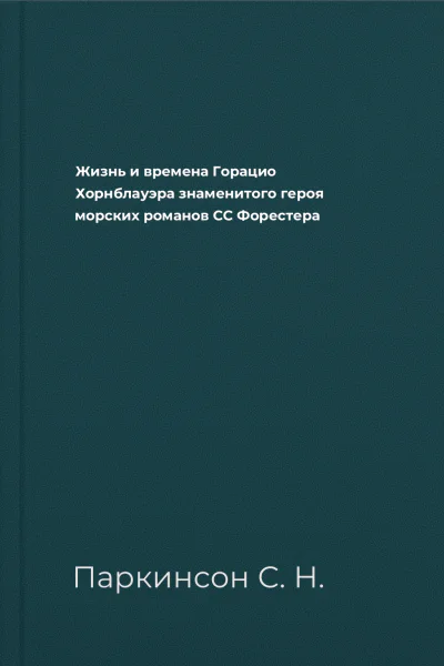 Жизнь и времена Горацио Хорнблауэра знаменитого героя морских романов СС Форестера