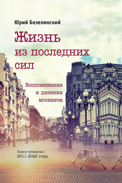 Жизнь из последних сил Воспоминания и дневник москвича Книга четвертая 20112022 годы