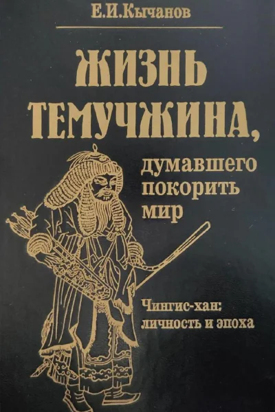 Жизнь Темучжина думавшего покорить мир Чингисхан Личность и эпоха