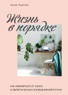 Жизнь в порядке Как избавиться от хаоса и обрести баланс в ежедневной рутине