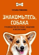 Знакомьтесь собака Руководство по уходу общению и воспитанию  Татьяна Романова