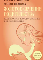 Золотое сечение родительства Как вырастить здорового ребенка и не потерять себя
